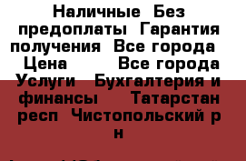 Наличные. Без предоплаты. Гарантия получения. Все города. › Цена ­ 15 - Все города Услуги » Бухгалтерия и финансы   . Татарстан респ.,Чистопольский р-н